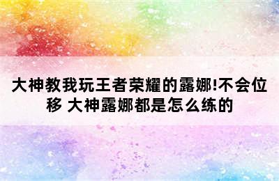 大神教我玩王者荣耀的露娜!不会位移 大神露娜都是怎么练的